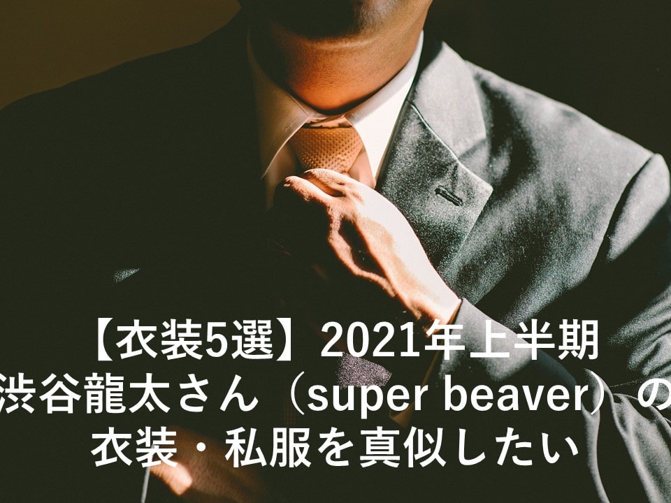 衣装5選】2021年上半期の渋谷龍太さん（super beaver）の衣装・私服を真似したい | 将来に憂う28歳ブログ